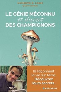 Le génie méconnu (et discret) des champignons. Ils façonnent la vie sur terre, découvrez leurs secre - Lopez Guillaume - Morel Fatio Claire