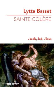 Sainte colère. Jacob, Job, Jésus - Basset Lytta