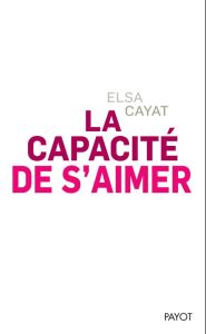 La capacité de s'aimer - Cayat Elsa - Petit François-Xavier