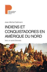 Indiens et conquistadores en Amérique du Nord. Vers un autre Eldorado - Sallmann Jean-Michel