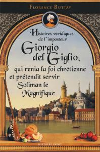 Histoires véridiques de l'imposteur Giorgio del Giglio, qui renia la foi chrétienne et prétendit ser - Buttay Florence