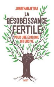 La désobéissance fertile. Pour une écologie offensive - Attias Jonathan - Perez Caroline - Morel-Fatio Cla