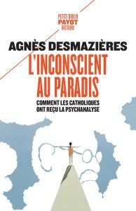 L'Inconscient au paradis. Comment les catholiques ont reçu la psychanalyse (1920-1965) - Desmazières Agnès