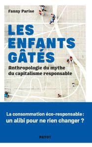 Les enfants gâtés. Anthropologie du mythe du capitalisme responsable - Parise Fanny