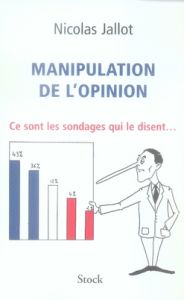 Manipulation de l'opinion. Ce sont les sondages qui le disent... - Jallot Nicolas