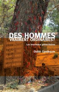 Des hommes vraiment ordinaires ? Les bourreaux génocidaires - Epelbaum Didier