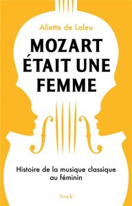 Mozart était une femme. Histoire de la musique classique au féminin - Laleu Aliette de