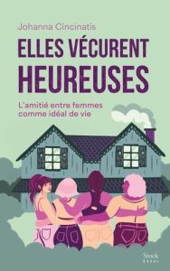 Elles vécurent heureuses. L'amitié entre femmes comme idéal de vie - Cincinatis Johanna