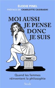 Moi aussi je pense donc je suis. Quand les femmes réinventent la philosophie - Pinel Elodie - Casiraghi Charlotte