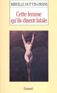 Cette femme qu'ils disent fatale. Textes et images de la misogynie fin-de-siècle - Dottin-Orsini Mireille