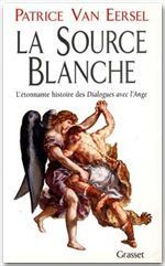 LA SOURCE BLANCHE. L'étonnante histoire des "Dialogues avec l'Ange" ou L'exigence de Création - Van Eersel Patrice