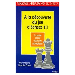 A LA DECOUVERTE DU JEU D'ECHECS. Tome 3, La partie et ses éléments stratégiques - Mazens Guy - Zinser Sylvain