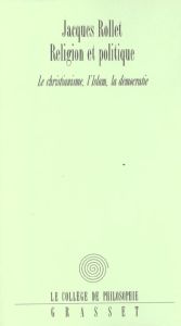 Religion et politique. Le Christianisme, l'Islam, la démocratie - Rollet Jacques