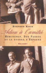 Adieu à l'amitié. Hemingway, Dos Passos et la guerre d'Espagne - Koch Stephen - Girod Marie-France