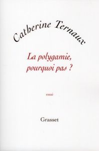 La polygamie, pourquoi pas ? - Ternaux Catherine