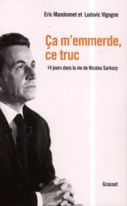 Ca m'emmerde, ce truc. 14 jours dans la vie de Nicolas Sarkozy - Mandonnet Eric - Vigogne Ludovic