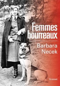 Femmes bourreaux. Gardiennes et auxiliaires des camps nazis - Necek Barbara