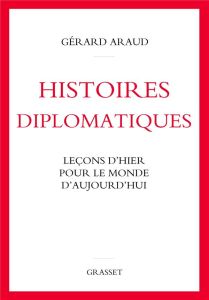 Histoires diplomatiques. Leçons d'hier pour le monde d'aujourd'hui - Araud Gérard