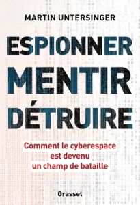 Espionner, mentir, détruire. Comment le cyberespace est devenu un champ de bataille - Untersinger Martin