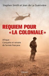 Requiem pour « la Coloniale ». Afrique : Conquête et retraite de l'armée française - Smith Stephen - La Guérivière Jean de