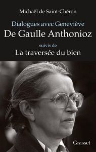 Dialogues avec Geneviève de Gaulle Anthonioz. Suivi de Geneviève de Gaulle Anthonioz, la traversée d - Saint-Cheron Michaël de - Gaulle Anthonioz Geneviè