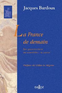 La France de demain. Son gouvernement, ses assemblées, sa justice - Bardoux Jacques - Le Béguec Gilles