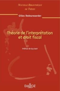 Théorie de l'interprétation et droit fiscal. Edition 2010 - Dedeurwaerder Gilles - Gest Guy