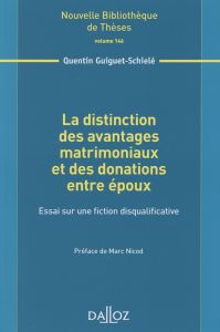 La distinction des avantages matrimoniaux et des donations entre époux. Essai sur une fiction disqua - Guiguet-Schielé Quentin - Nicod Marc