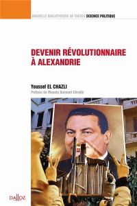 Devenir révolutionnaire à Alexandrie. Contribution à une sociologie historique du surgissement révol - El Chazli Youssef - Bennani-Chraïbi Mounia