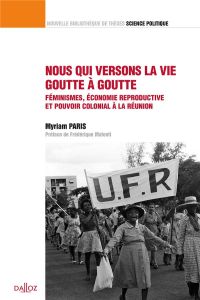 Nous qui versons la vie goutte à goutte. Féminismes, économie reproductive et pouvoir colonial à La - Paris Myriam - Matonti Frédérique