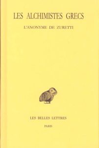 Les alchimistes grecs. Tome 10, L'anonyme de Zuretti ou l'art sacré et divin de la chrysopée par un - Colinet Andrée - Saffrey Henri-Dominique