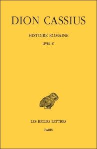 Histoire romaine. Livre 47, Edition bilingue français-grec ancien - DION CASSIUS