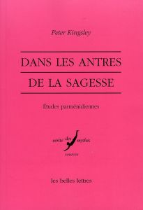 Dans les antres de la sagesse. Etudes parménidiennes - Kingsley Peter - Saffrey Henri-Dominique