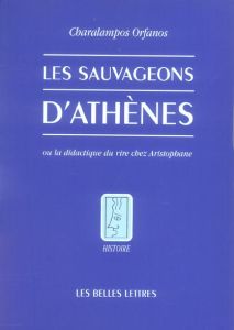 Les sauvageons d'Athènes. Ou la didactique du rire chez Aristophane - Orfanos Charalampos