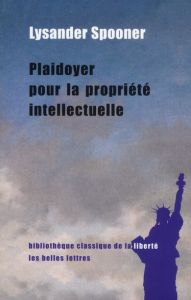 Plaidoyer pour la propriété intellectuelle - Spooner Lysander - Chameaureau Patricia - Laurent