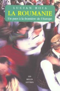 La Roumanie. Un pays à la frontière de l'Europe - Boia Lucian - Rossion Laurent