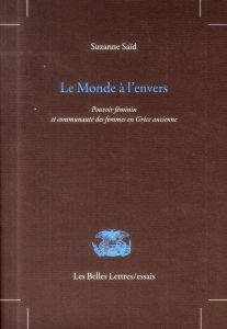 Le monde à l'envers. Pouvoir féminin et communauté des femmes en Grèce ancienne - Saïd Suzanne