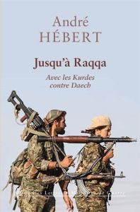 Jusqu'à Raqqa. Avec les Kurdes contre Daech - Hébert André - Maucort Pauline