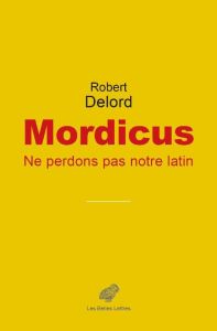 Mordicus. Ne perdons pas notre latin ! - Delord Robert