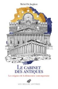 Le Cabinet des antiques. Les origines de la démocratie contemporaine - De Jaeghere Michel