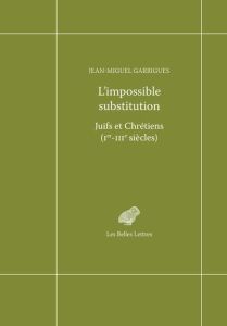 L'impossible substitution. Juifs et chrétiens (Ier-IIIe siècles) - Garrigues Jean-Miguel