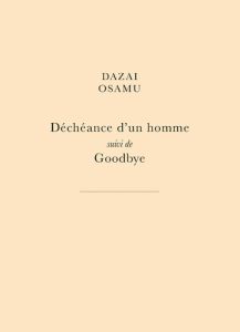 Déchéance d'un homme. suivi de Goodbye - Dazai Osamu - Chiche Didier