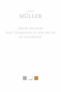 Douze discours sur l'éloquence et son déclin en Allemagne - Müller Adam - Gemeaux Christine de