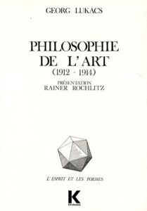 Philosophie de l'art (1912-1914). Premiers écrits sur l'esthétique - Lukacs Georg