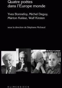 Quatre poètes dans l'Europe monde. Yves Bonnefoy, Michel Deguy, Marton Kalasz, Wulf Kirsten - Michaud Stéphane