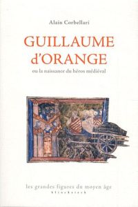 Guillaume d'Orange ou la naissance du héros médiéval - Corbellari Alain