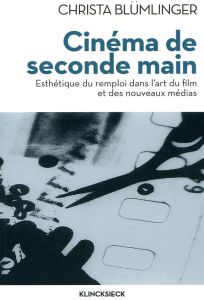 Cinéma de seconde main. Esthétique du remploi dans l'art du film et des nouveaux médias - Blümlinger Christa - Rusch Pierre