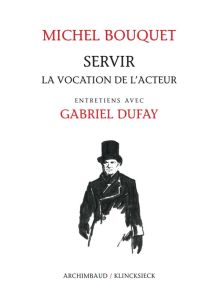 Servir. La vocation de l'acteur - Bouquet Michel - Dufay Gabriel