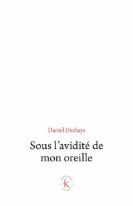 Sous l'avidité de mon oreille. Le paradigme du sonore - Deshays Daniel