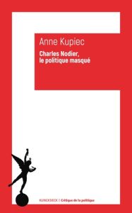 Charles Nodier. Le politique masqué - Kupiec Anne